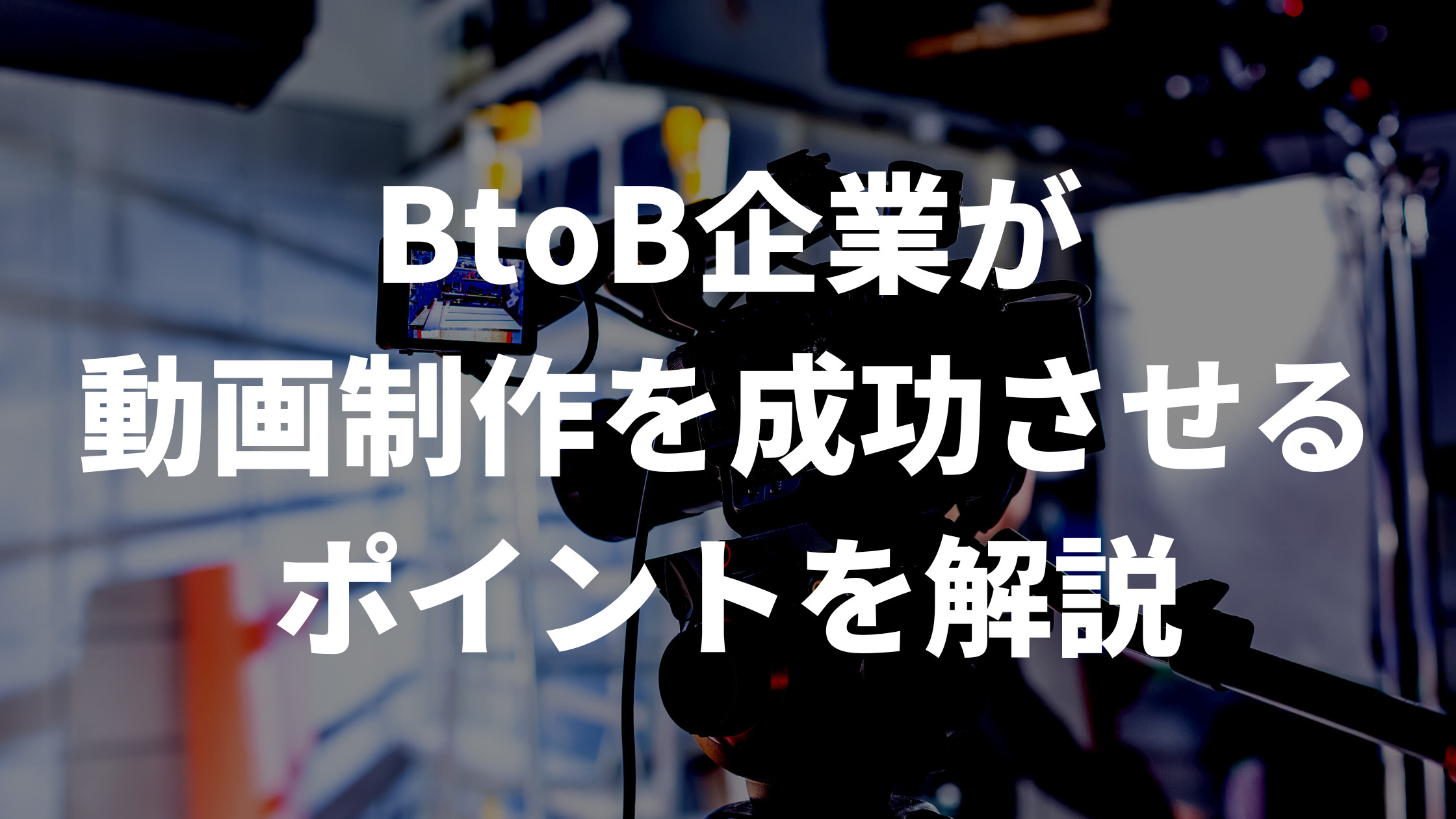 BtoB企業が動画制作を成功させるポイントを解説